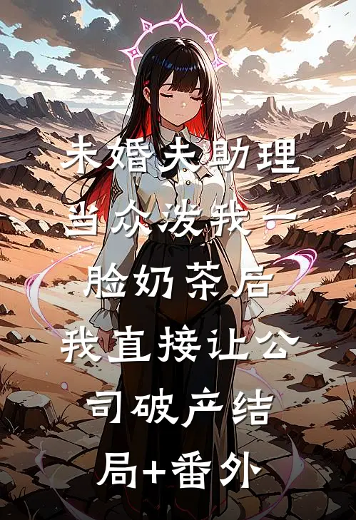 未婚夫助理当众泼我一脸奶茶后，我直接让公司破产结局+番外