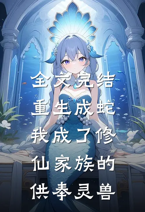 全文完结重生成蛇，我成了修仙家族的供奉灵兽