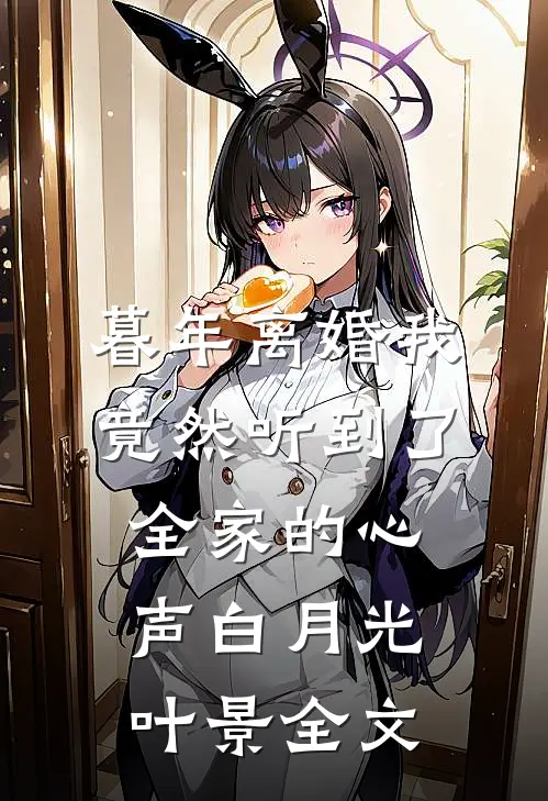 暮年离婚我竟然听到了全家的心声白月光叶景全文