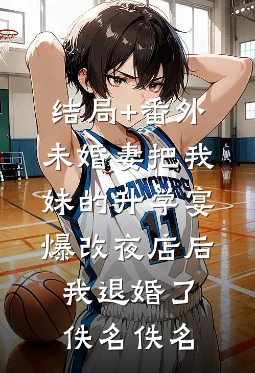 结局+番外未婚妻把我妹的升学宴爆改夜店后，我退婚了佚名佚名
