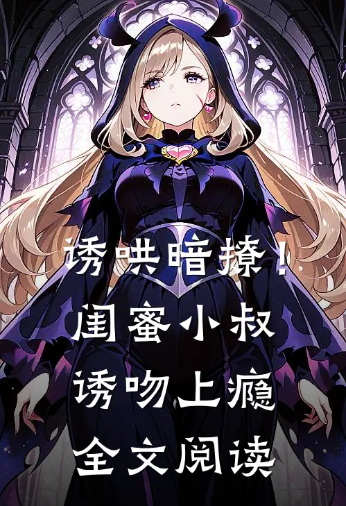 诱哄暗撩！闺蜜小叔诱吻上瘾全文阅读