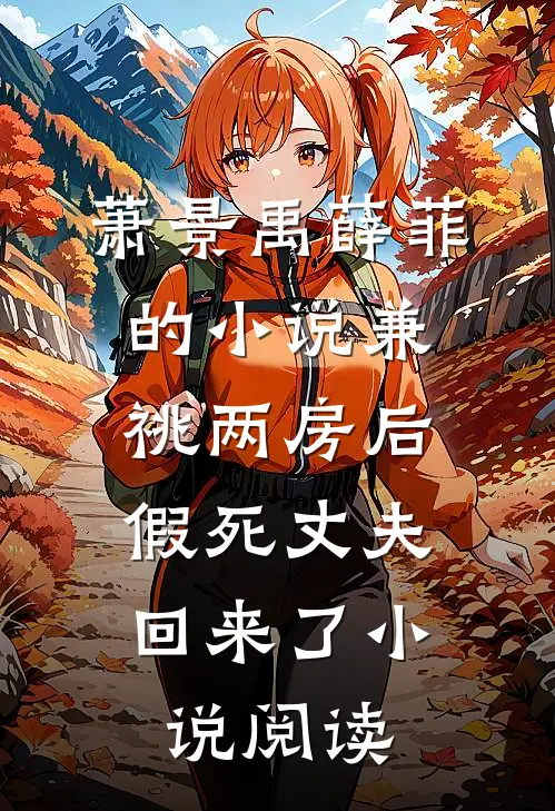 萧景禹薛菲的小说兼祧两房后，假死丈夫回来了小说阅读