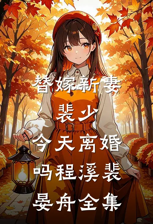 替嫁新妻：裴少，今天离婚吗程溪裴晏舟全集