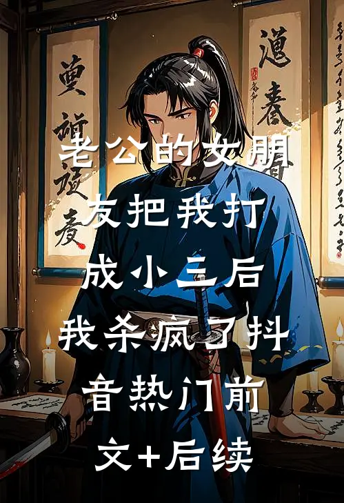 老公的女朋友把我打成小三后，我杀疯了抖音热门前文+后续