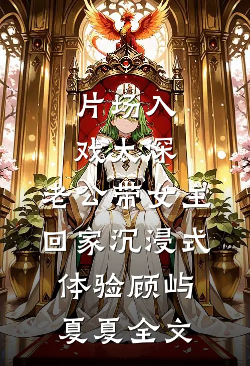 片场入戏太深，老公带女主回家沉浸式体验顾屿夏夏全文