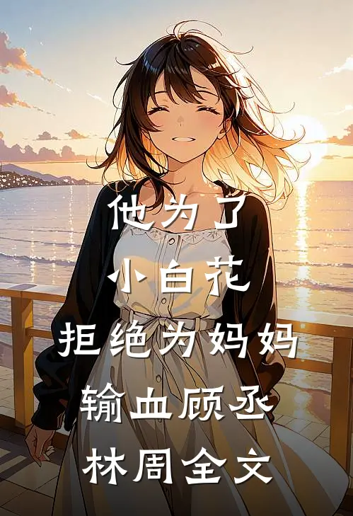 他为了小白花，拒绝为妈妈输血顾丞林周全文