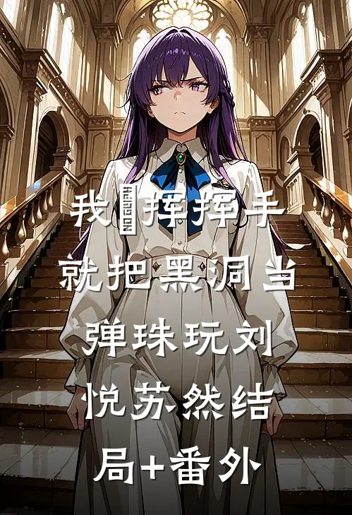 我・挥挥手就把黑洞当弹珠玩刘悦苏然结局+番外