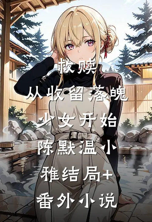 救赎：从收留落魄少女开始陈默温小雅结局+番外小说