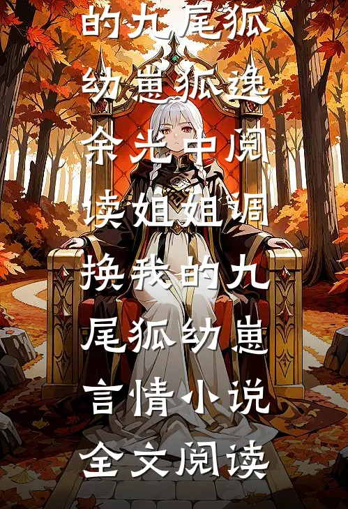 姐姐调换我的九尾狐幼崽狐逸余光中阅读_姐姐调换我的九尾狐幼崽言情小说全文阅读