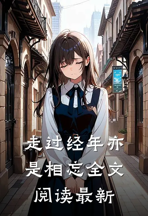走过经年亦是相忘全文阅读最新