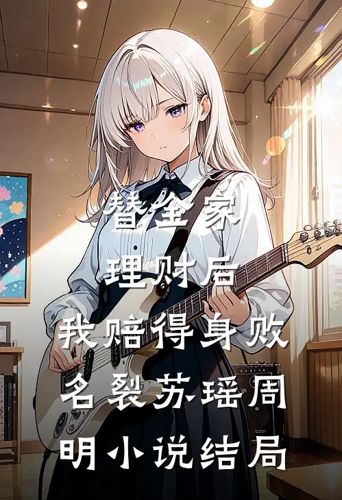 替全家理财后，我赔得身败名裂苏瑶周明小说结局