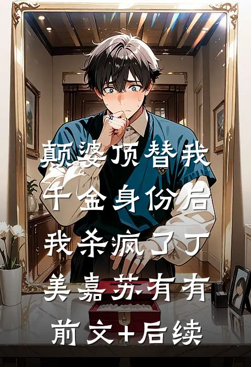 颠婆顶替我千金身份后，我杀疯了丁美嘉苏有有前文+后续