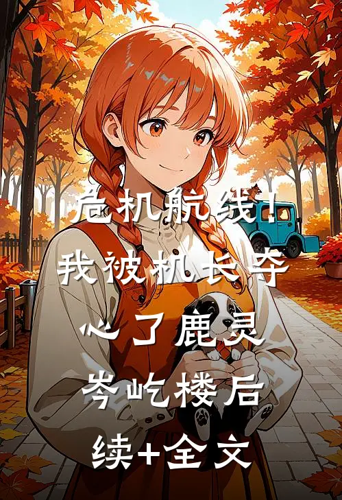 危机航线！我被机长夺心了鹿灵岑屹楼后续+全文
