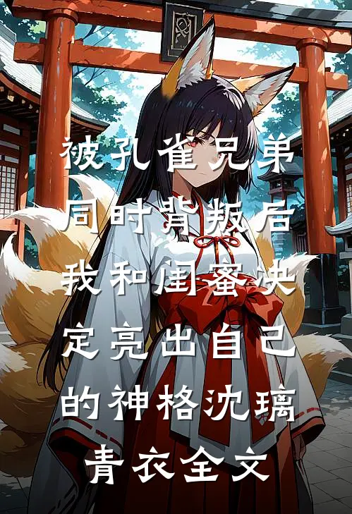 被孔雀兄弟同时背叛后，我和闺蜜决定亮出自己的神格沈璃青衣全文