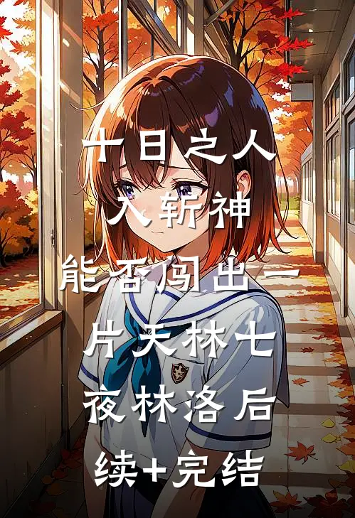 十日之人入斩神，能否闯出一片天林七夜林洛后续+完结