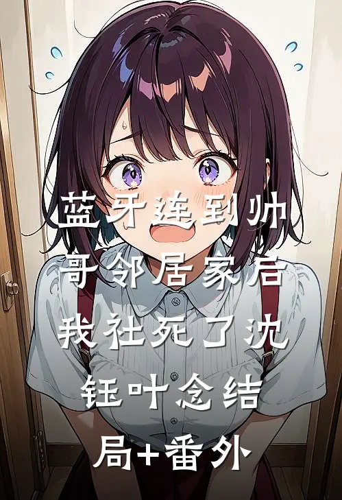 蓝牙连到帅哥邻居家后，我社死了沈钰叶念结局+番外