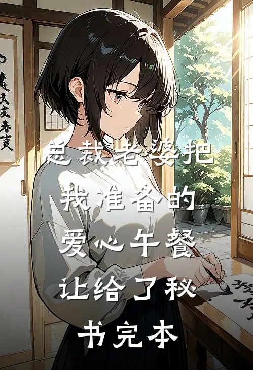 总裁老婆把我准备的爱心午餐，让给了秘书完本