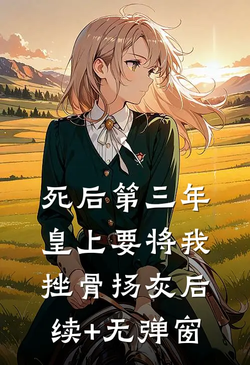 死后第三年，皇上要将我挫骨扬灰后续+无弹窗