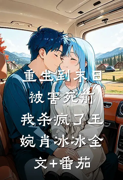重生到末日被害死前，我杀疯了玉婉肖冰冰全文+番茄