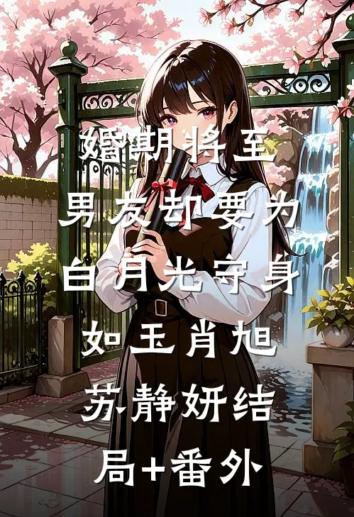 婚期将至，男友却要为白月光守身如玉肖旭苏静妍结局+番外