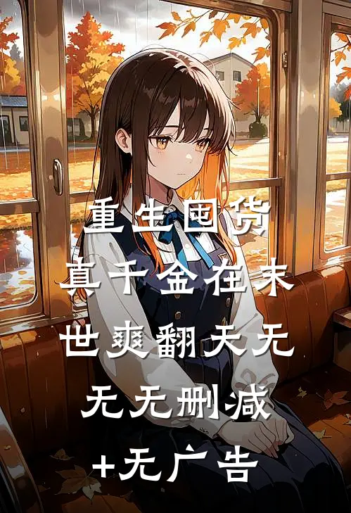 重生囤货：真千金在末世爽翻天无无无删减+无广告