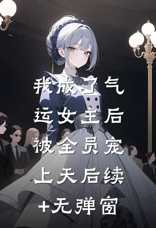 我成了气运女主后，被全员宠上天后续+无弹窗