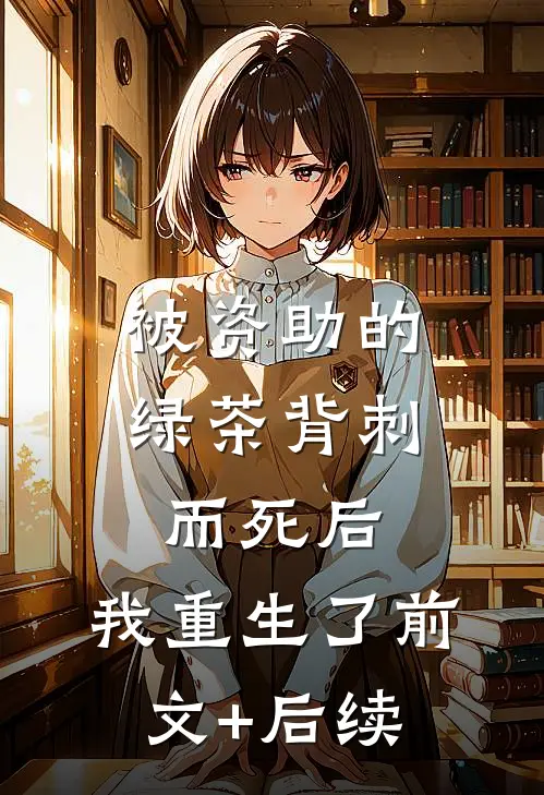 被资助的绿茶背刺而死后，我重生了前文+后续