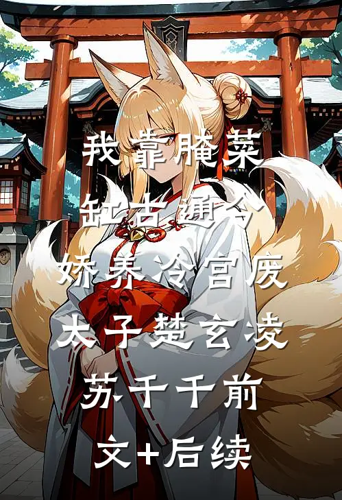 我靠腌菜缸古通今，娇养冷宫废太子楚玄凌苏千千前文+后续