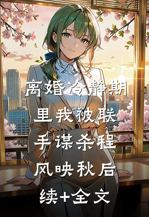 离婚冷静期里我被联手谋杀程风映秋后续+全文