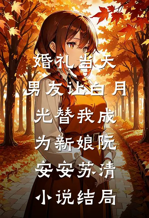 婚礼当天，男友让白月光替我成为新娘阮安安苏清小说结局
