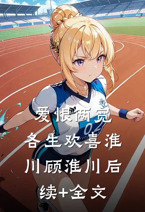 爱恨两宽，各生欢喜淮川顾淮川后续+全文