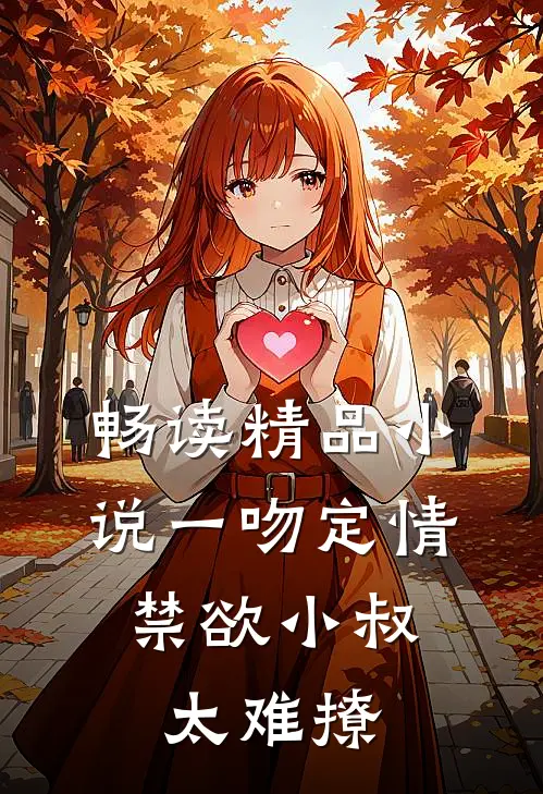 畅读精品小说一吻定情：禁欲小叔太难撩