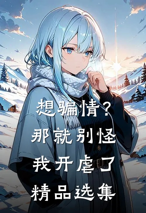 想骗情？那就别怪我开虐了精品选集