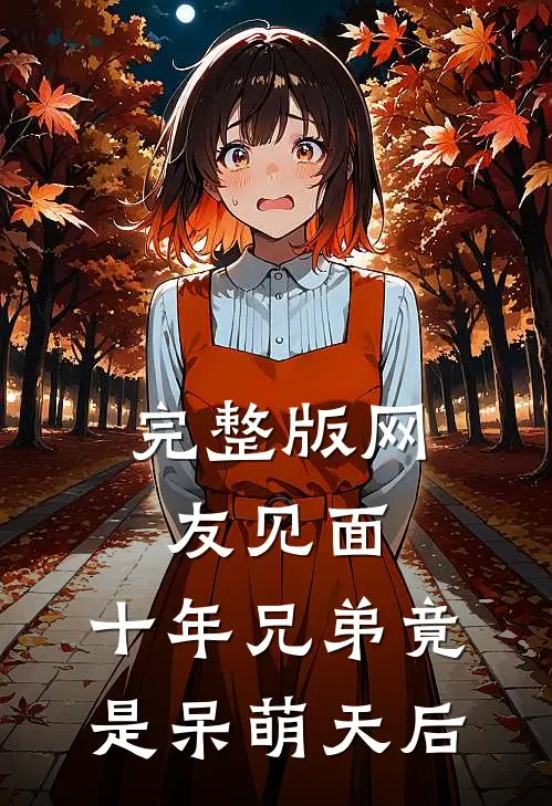 完整版网友见面：十年兄弟竟是呆萌天后