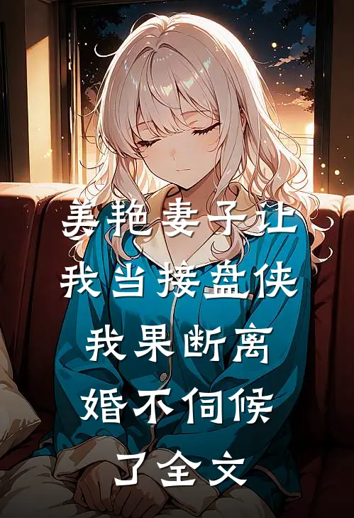 美艳妻子让我当接盘侠，我果断离婚不伺候了全文