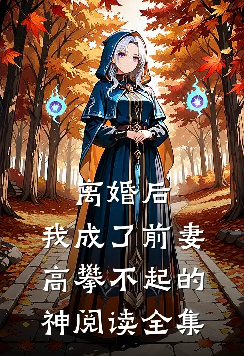 离婚后，我成了前妻高攀不起的神阅读全集