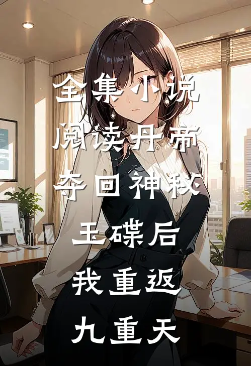 全集小说阅读丹帝：夺回神秘玉碟后，我重返九重天