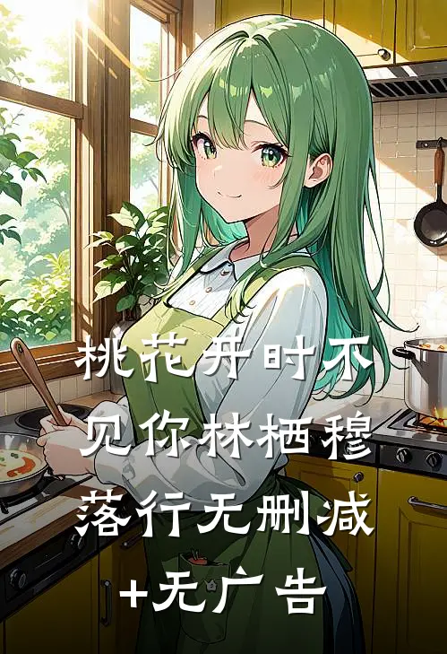 桃花开时不见你林栖穆落行无删减+无广告
