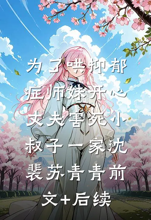 为了哄抑郁症师妹开心，丈夫害死小叔子一家沈裴苏青青前文+后续