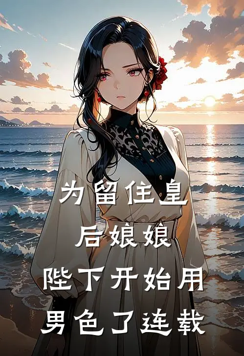 为留住皇后娘娘，陛下开始用男色了连载