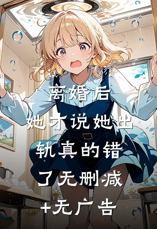 离婚后，她才说她出轨真的错了无删减+无广告
