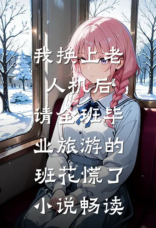 我换上老人机后，请全班毕业旅游的班花慌了小说畅读