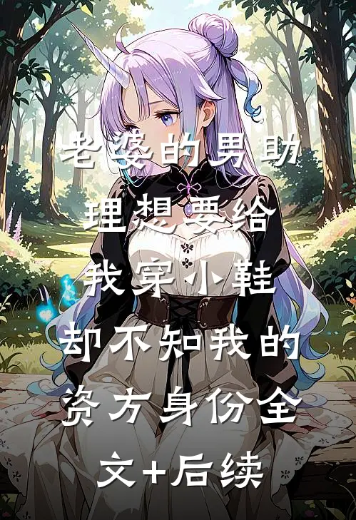 老婆的男助理想要给我穿小鞋，却不知我的资方身份全文+后续