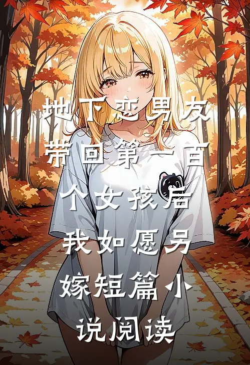 地下恋男友带回第一百个女孩后，我如愿另嫁短篇小说阅读