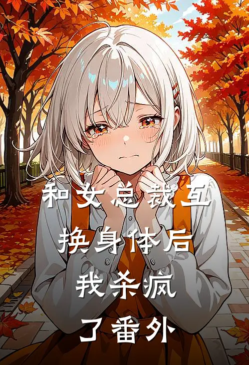 和女总裁互换身体后，我杀疯了 番外