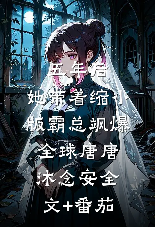 五年后，她带着缩小版霸总飒爆全球唐唐沐念安全文+番茄
