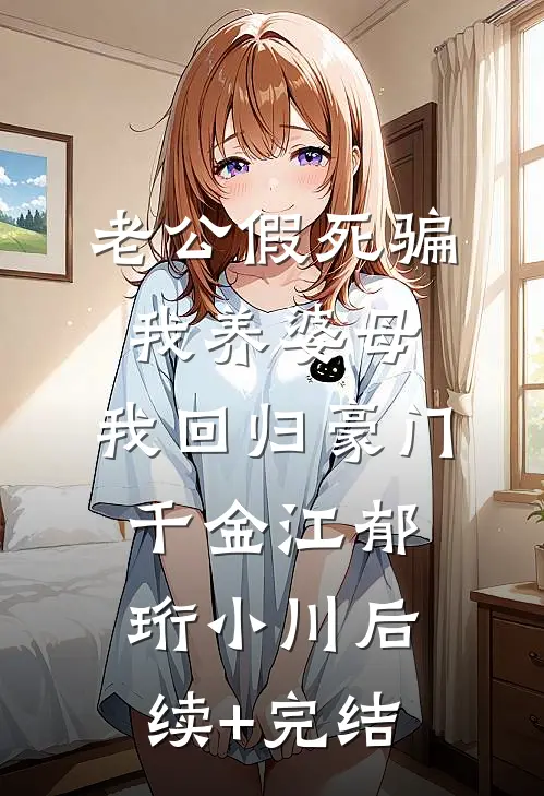 老公假死骗我养婆母，我回归豪门千金江郁珩小川后续+完结