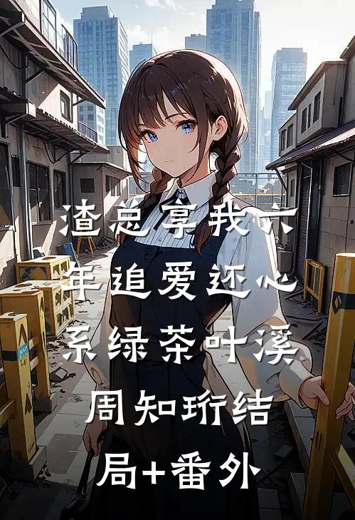 渣总享我六年追爱还心系绿茶叶溪周知珩结局+番外
