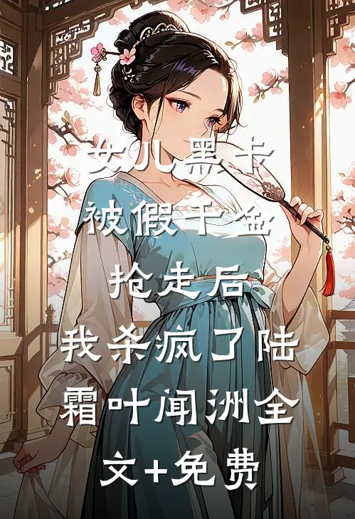女儿黑卡被假千金抢走后，我杀疯了陆霜叶闻洲全文+免费