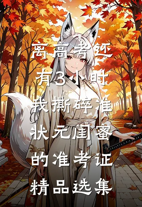 离高考还有3小时，我撕碎准状元闺蜜的准考证精品选集